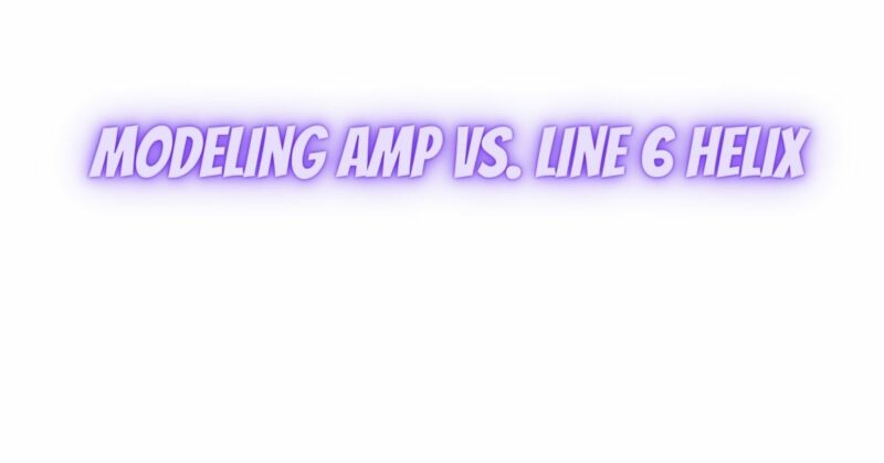 Modeling amp vs. Line 6 Helix