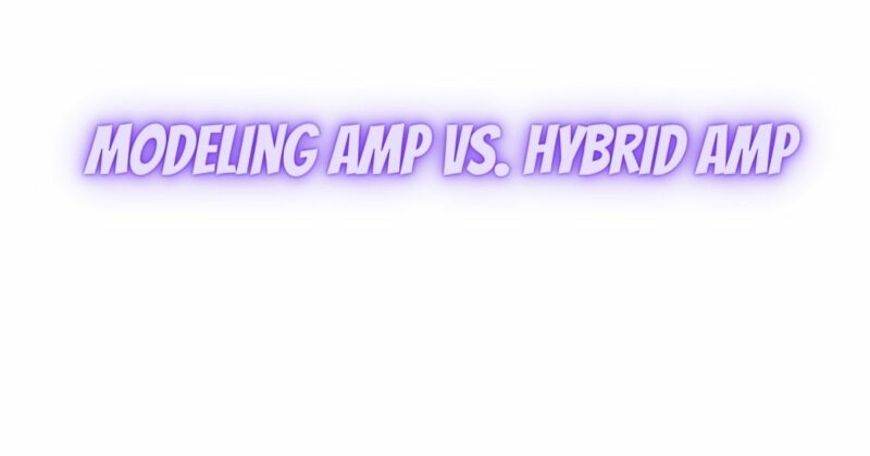 Modeling amp vs. hybrid amp