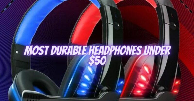 Most durable headphones under $50