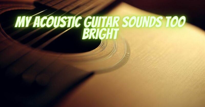 My acoustic guitar sounds too bright