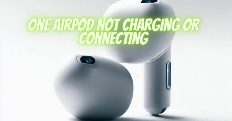 One AirPod not charging or connecting