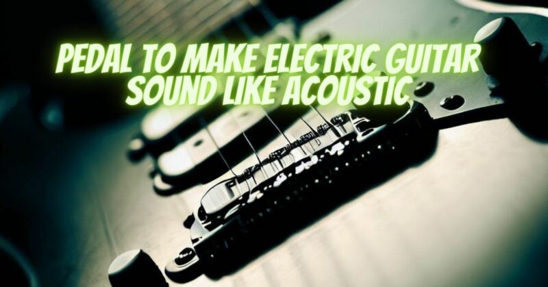 Pedal to make electric guitar sound like acoustic