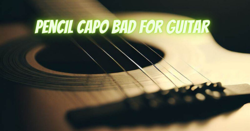 Pencil capo bad for guitar