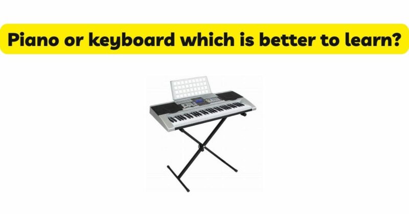 Piano or keyboard which is better to learn?