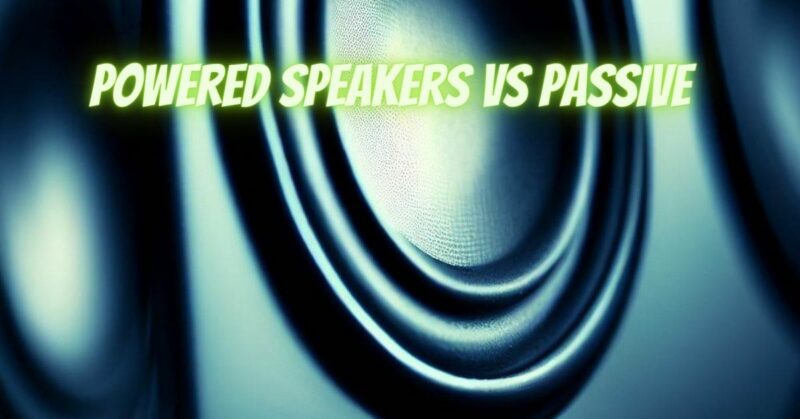 Powered speakers vs passive