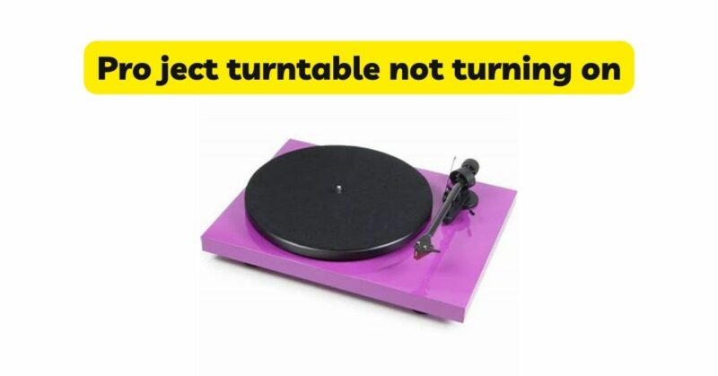 Pro ject turntable not turning on