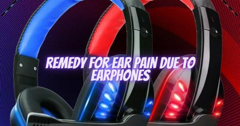 Remedy for ear pain due to earphones