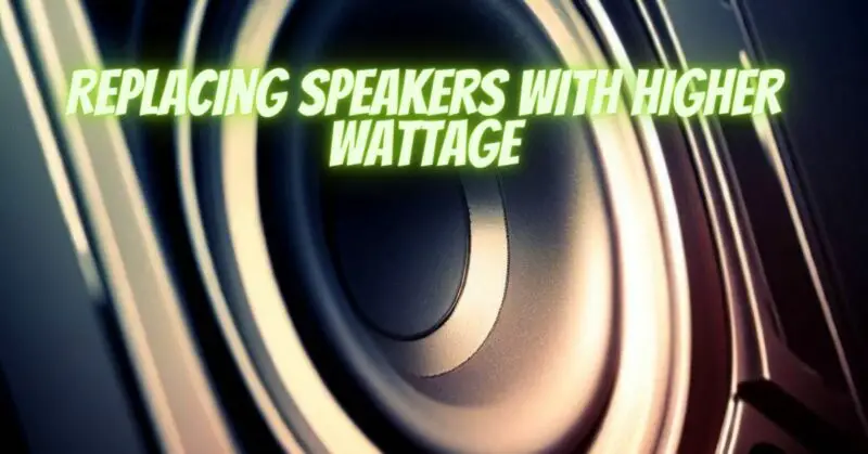 Replacing speakers with higher wattage