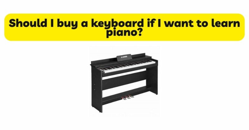 Should I buy a keyboard if I want to learn piano?