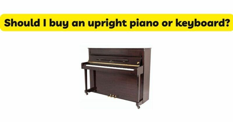 Should I buy an upright piano or keyboard?