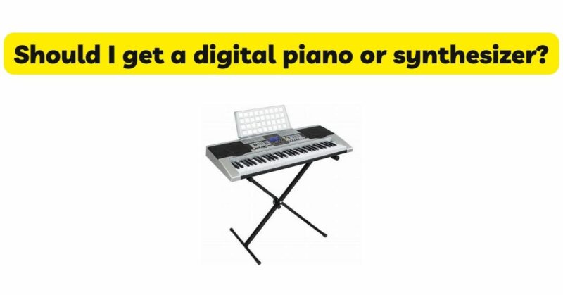 Should I get a digital piano or synthesizer?