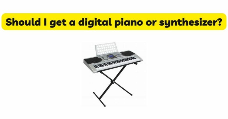 Should I get a digital piano or synthesizer?