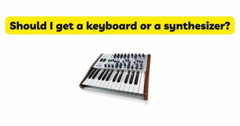 Should I get a keyboard or a synthesizer?