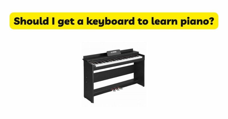 Should I get a keyboard to learn piano?