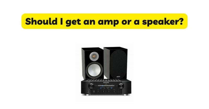 Should I get an amp or a speaker?