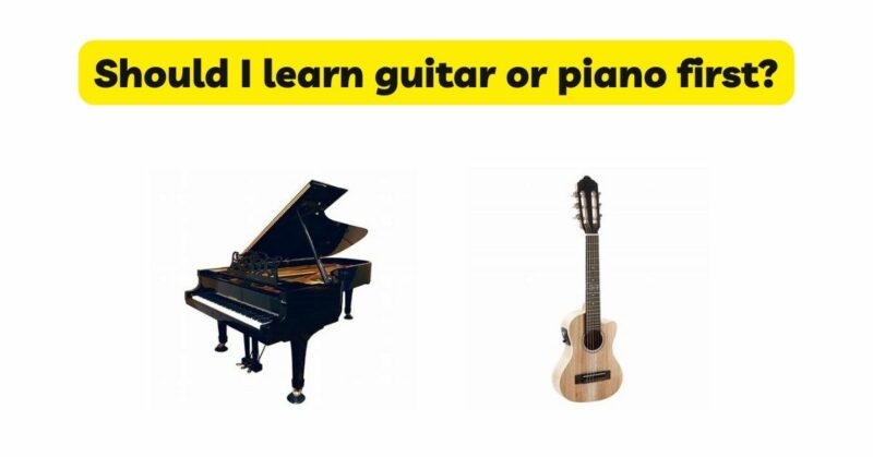 Should I learn guitar or piano first?