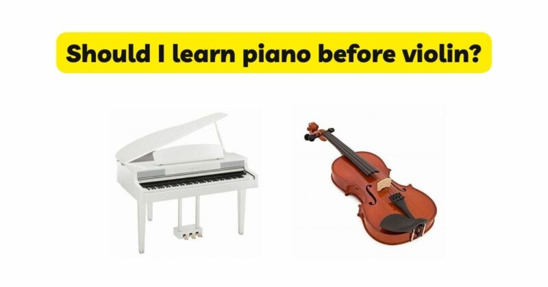 Should I learn piano before violin?