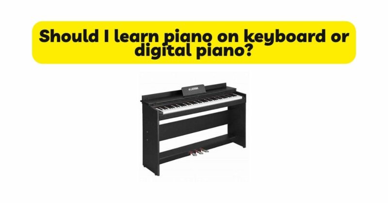 Should I learn piano on keyboard or digital piano?
