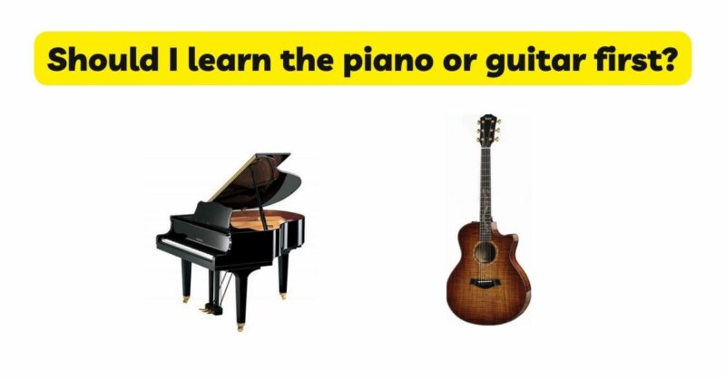Should I learn the piano or guitar first?