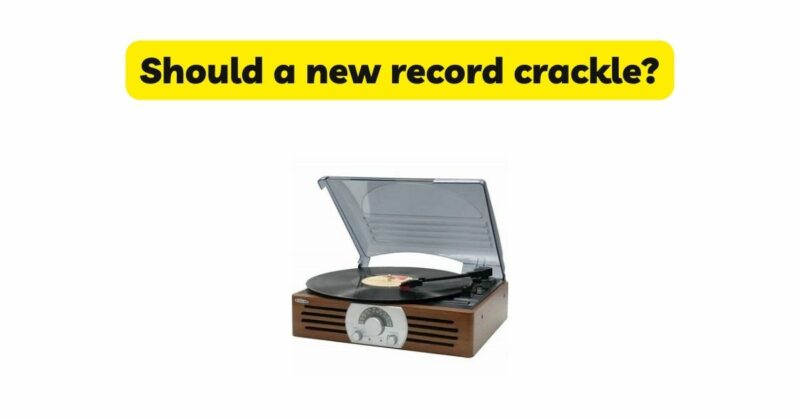 Should a new record crackle?