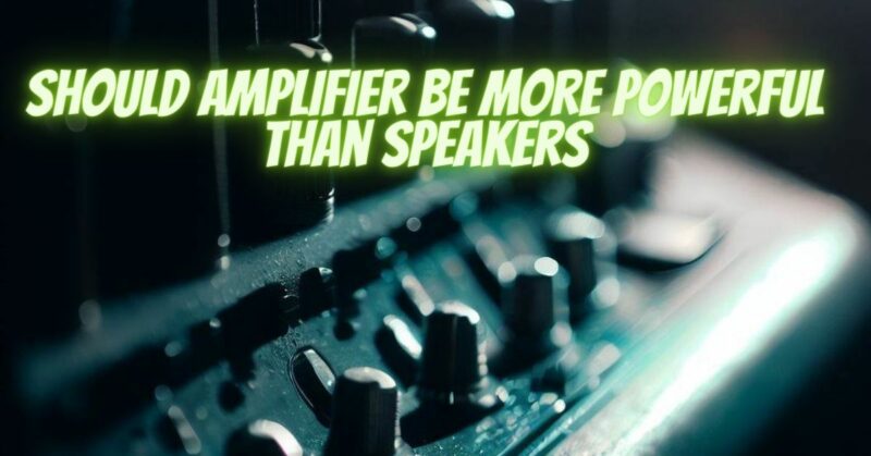 Should amplifier be more powerful than speakers