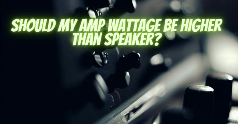 Should my amp wattage be higher than speaker?