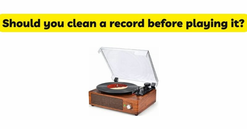 Should you clean a record before playing it?