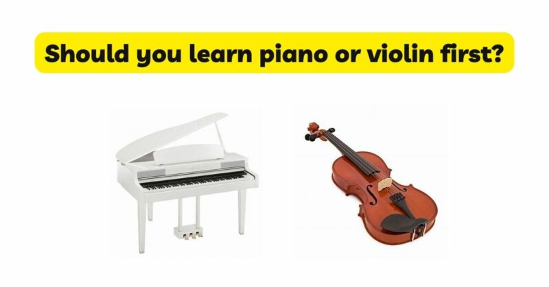 Should you learn piano or violin first?