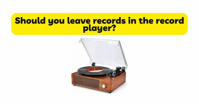 Should you leave records in the record player?