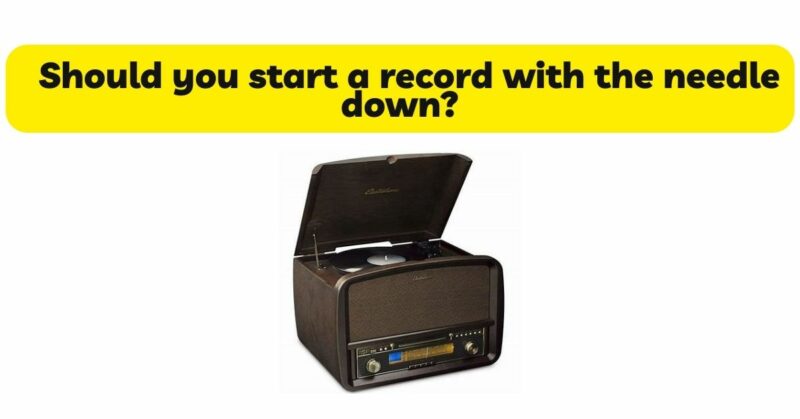 Should you start a record with the needle down?
