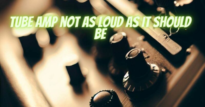 Tube amp not as loud as it should be