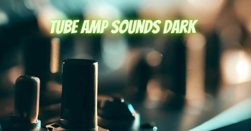 Tube amp sounds dark