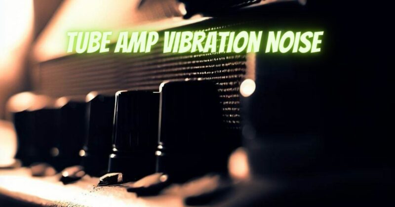 Tube amp vibration noise