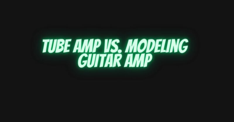 Tube amp vs. modeling guitar amp