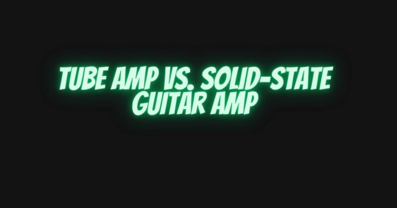 Tube amp vs. solid-state guitar amp
