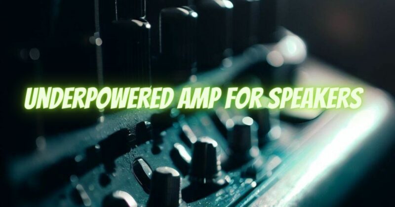 Underpowered amp for speakers