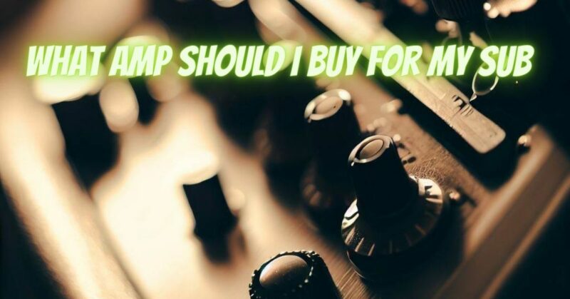 What amp should I buy for my sub