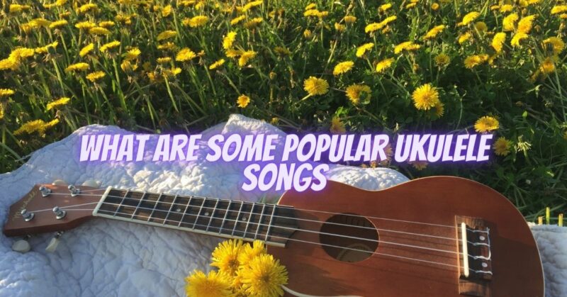 What are some popular ukulele songs