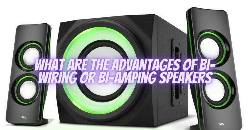 What are the advantages of bi-wiring or bi-amping speakers