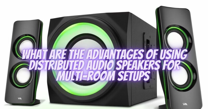 What are the advantages of using distributed audio speakers for multi-room setups
