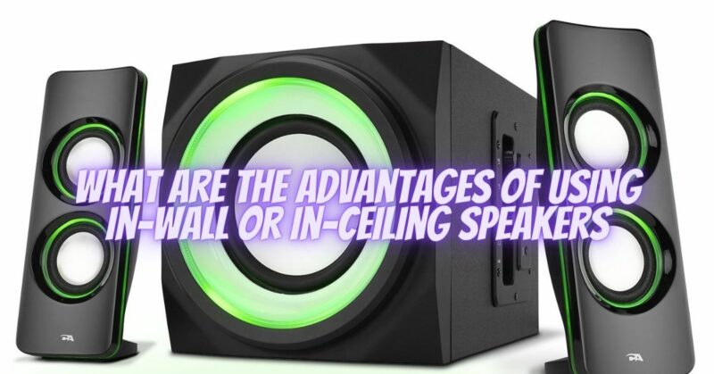 What are the advantages of using in-wall or in-ceiling speakers
