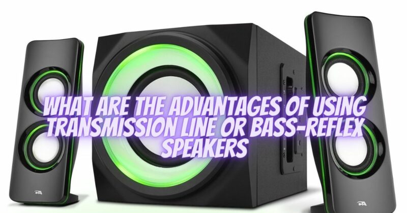 What are the advantages of using transmission line or bass-reflex speakers