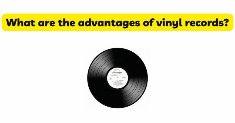 What are the advantages of vinyl records?
