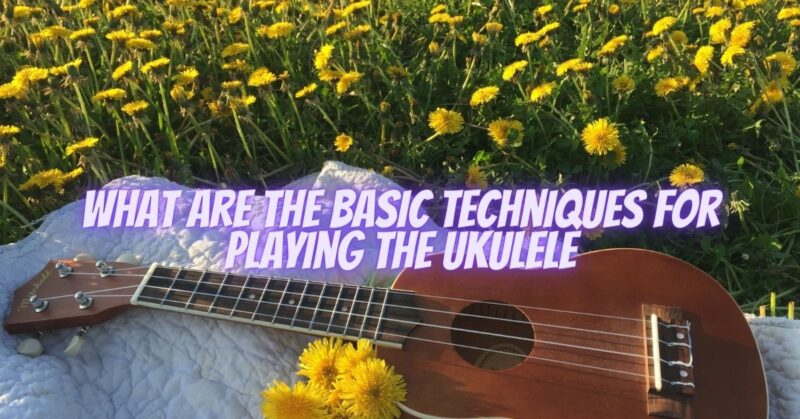 What are the basic techniques for playing the ukulele