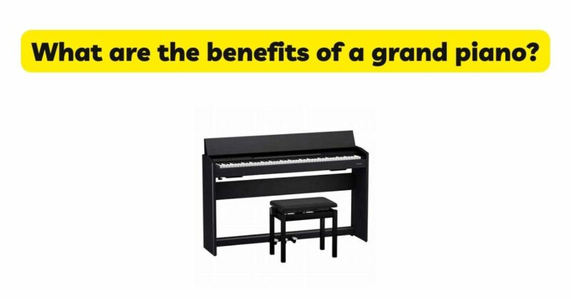 What are the benefits of a grand piano?