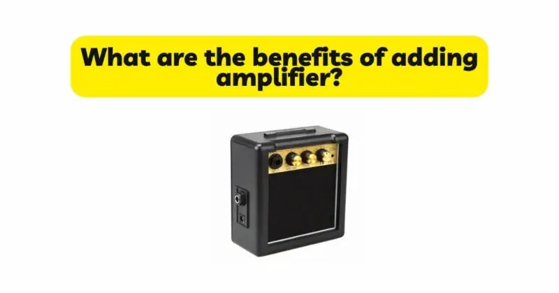 What are the benefits of adding amplifier?