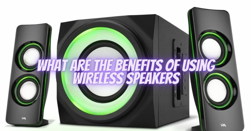 What are the benefits of using wireless speakers