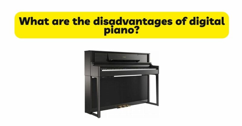 What are the disadvantages of digital piano?