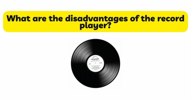 What are the disadvantages of the record player?