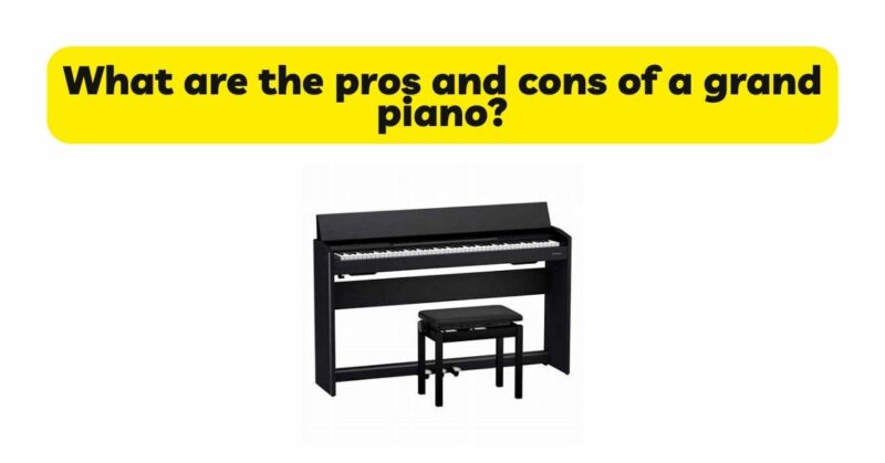 What are the pros and cons of a grand piano?